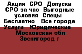 Акция! СРО! Допуски СРО за1час! Выгодные условия! Спецы! Бесплатно - Все города Услуги » Юридические   . Московская обл.,Звенигород г.